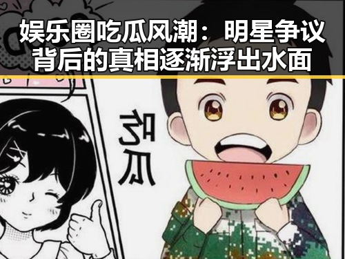 娱乐圈吃瓜风潮：明星争议背后的真相逐渐浮出水面