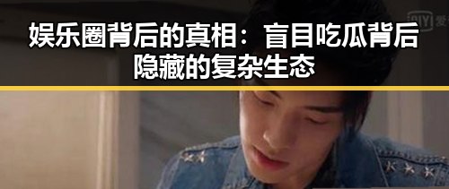 娱乐圈背后的真相：盲目吃瓜背后隐藏的复杂生态