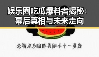 娱乐圈吃瓜爆料者揭秘：幕后真相与未来走向