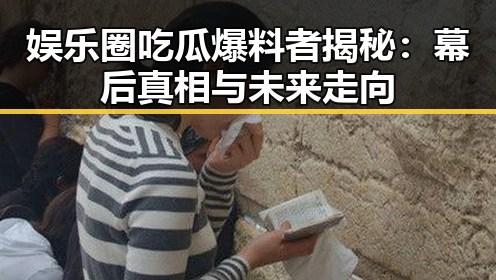 娱乐圈吃瓜爆料者揭秘：幕后真相与未来走向