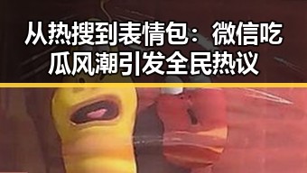 从热搜到表情包：微信吃瓜风潮引发全民热议