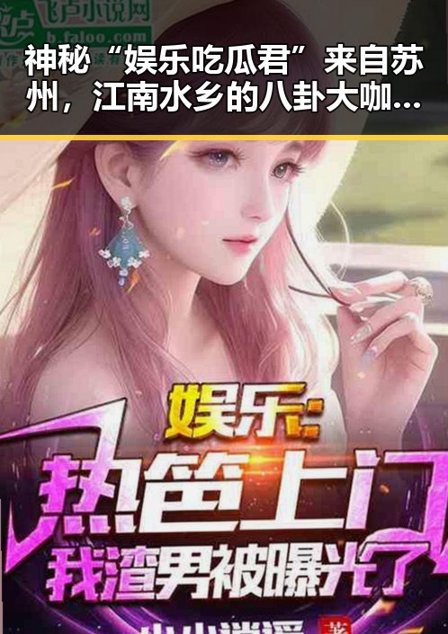 神秘“娱乐吃瓜君”来自苏州，江南水乡的八卦大咖上线啦！