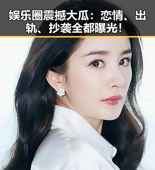 娱乐圈震撼大瓜:恋情、出轨、抄袭全都曝光!
