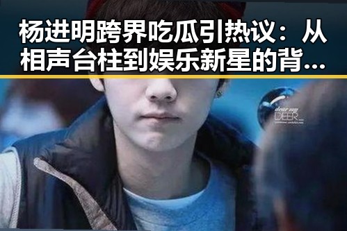 杨进明跨界吃瓜引热议：从相声台柱到娱乐新星的背后玄机