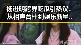 杨进明跨界吃瓜引热议：从相声台柱到娱乐新星的背后玄机