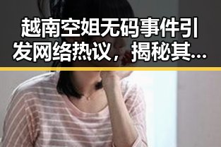 越南空姐无码事件引发网络热议，揭秘其背后魅力与争议