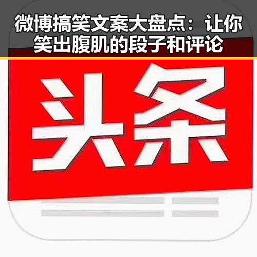 微博搞笑文案大盘点：让你笑出腹肌的段子和评论