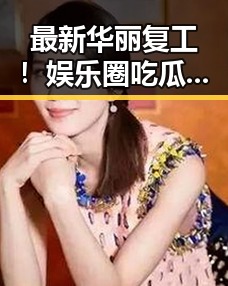 最新华丽复工！娱乐圈吃瓜女艺人重返舞台引热议