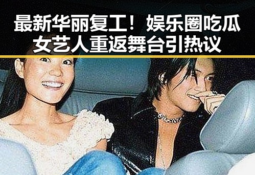 最新华丽复工！娱乐圈吃瓜女艺人重返舞台引热议