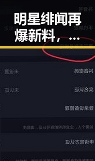明星绯闻再爆新料，娱乐圈风云变换引发热议
